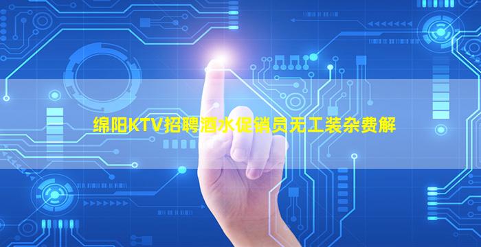 绵阳KTV招聘酒水促销员无工装杂费解